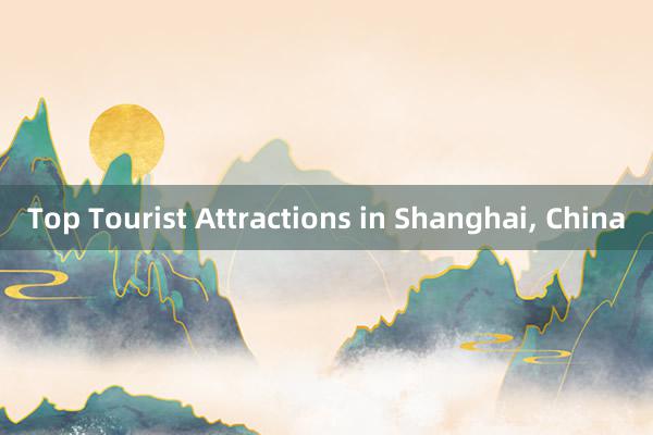 Top Tourist Attractions in Shanghai， China
